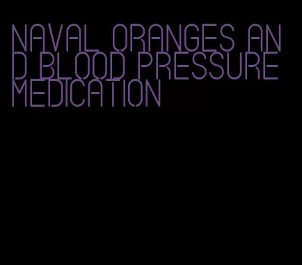 naval oranges and blood pressure medication
