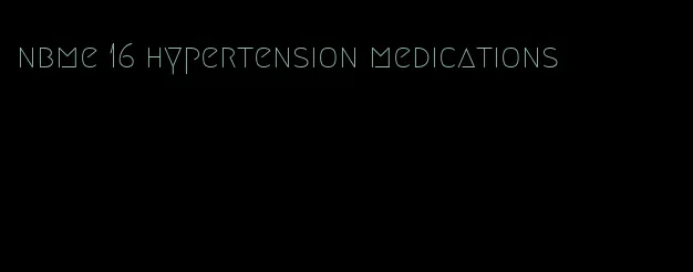 nbme 16 hypertension medications