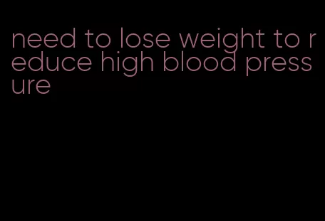 need to lose weight to reduce high blood pressure