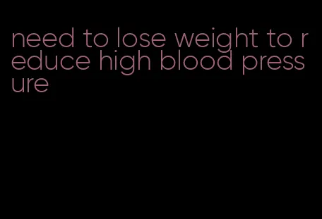 need to lose weight to reduce high blood pressure