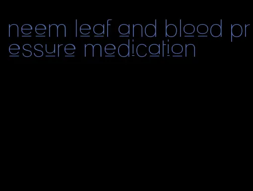 neem leaf and blood pressure medication