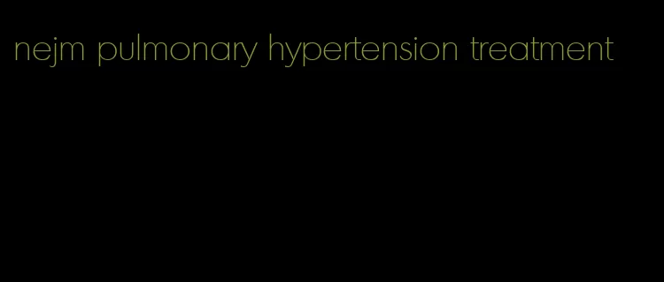 nejm pulmonary hypertension treatment