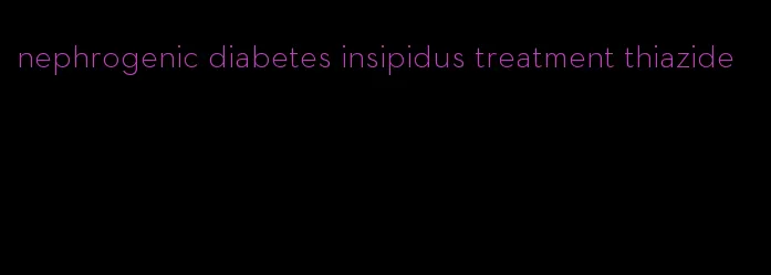 nephrogenic diabetes insipidus treatment thiazide