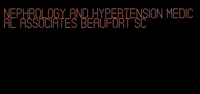 nephrology and hypertension medical associates beaufort sc