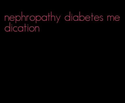 nephropathy diabetes medication