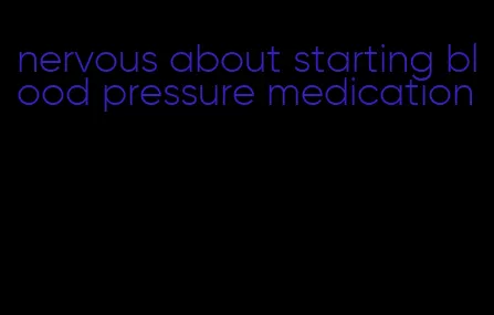 nervous about starting blood pressure medication