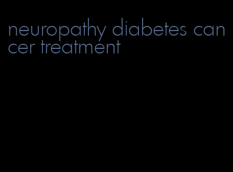neuropathy diabetes cancer treatment
