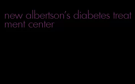new albertson's diabetes treatment center
