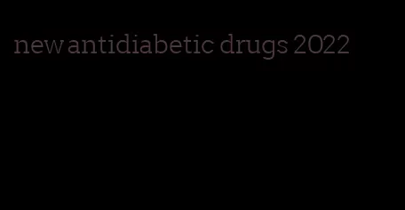 new antidiabetic drugs 2022