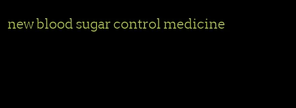 new blood sugar control medicine