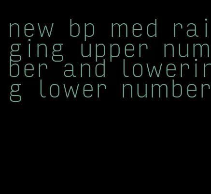 new bp med raiging upper number and lowering lower number
