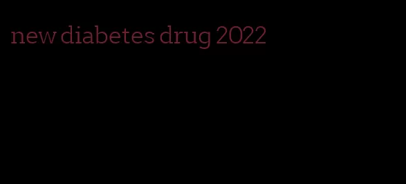 new diabetes drug 2022