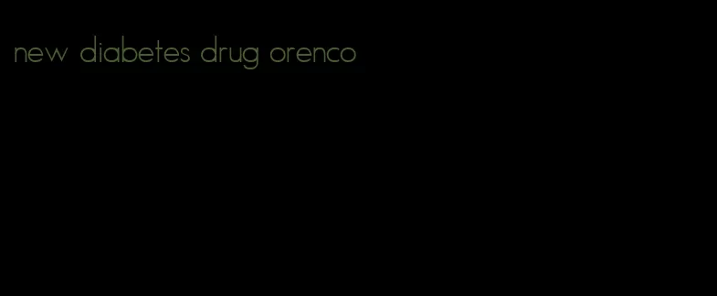 new diabetes drug orenco