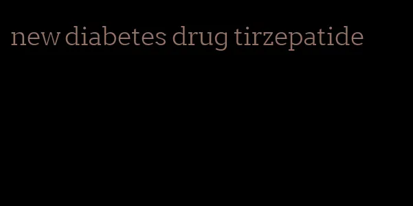 new diabetes drug tirzepatide