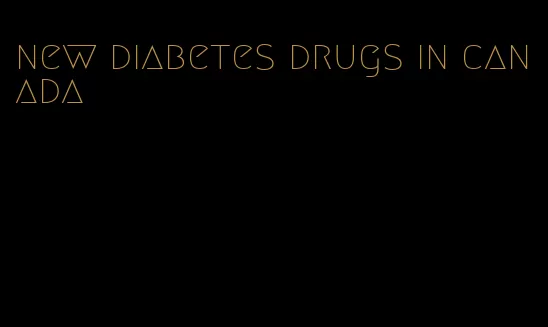 new diabetes drugs in canada