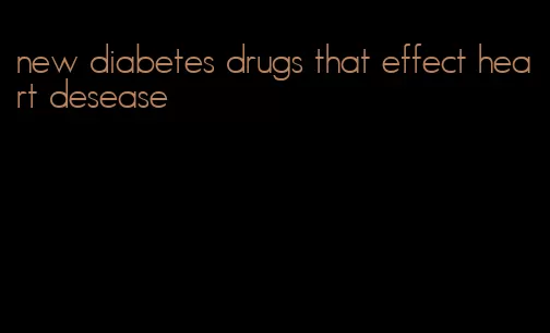 new diabetes drugs that effect heart desease