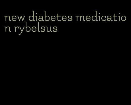 new diabetes medication rybelsus