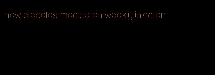 new diabetes medication weekly injection