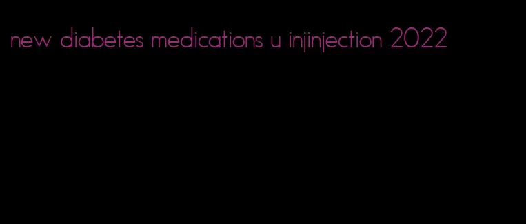 new diabetes medications u injinjection 2022