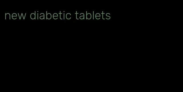 new diabetic tablets