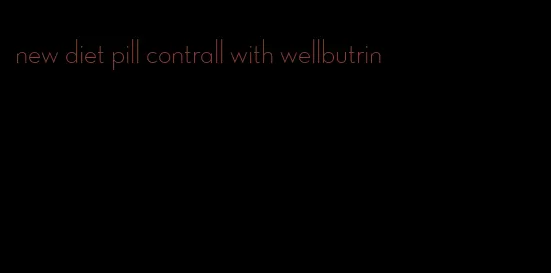 new diet pill contrall with wellbutrin