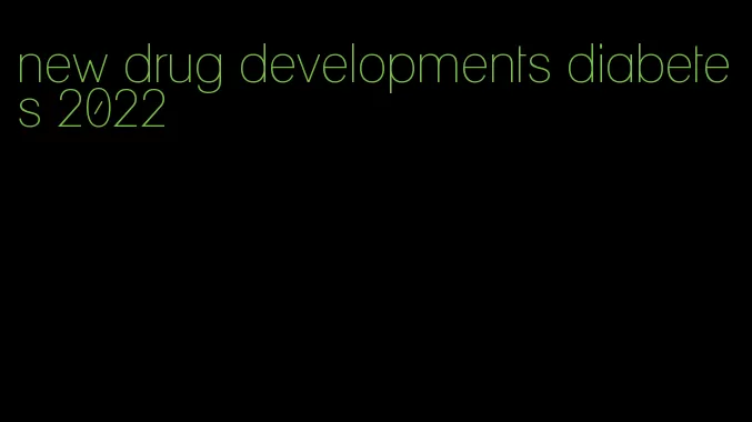 new drug developments diabetes 2022