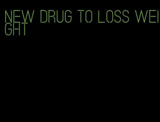 new drug to loss weight