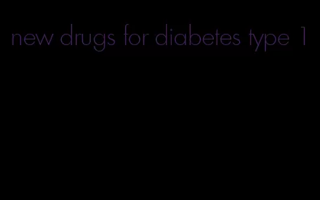 new drugs for diabetes type 1