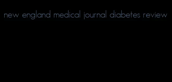 new england medical journal diabetes review