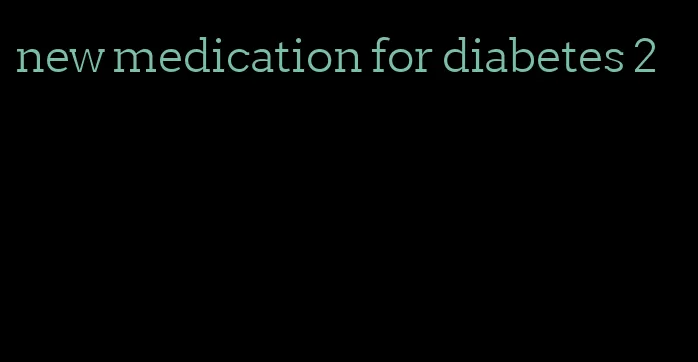 new medication for diabetes 2