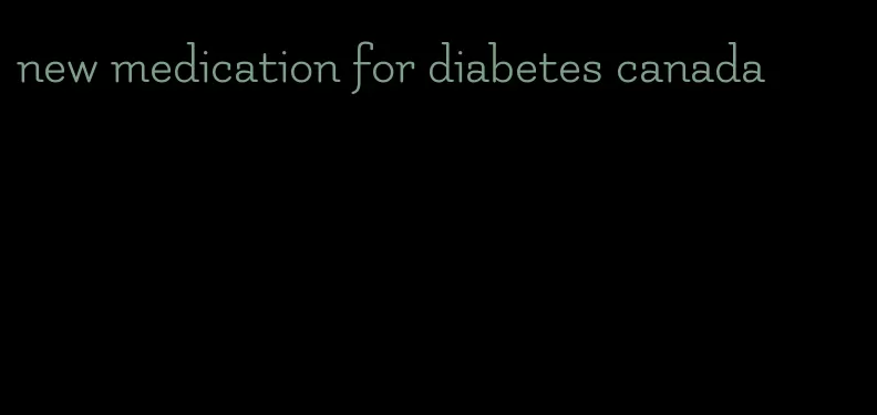 new medication for diabetes canada