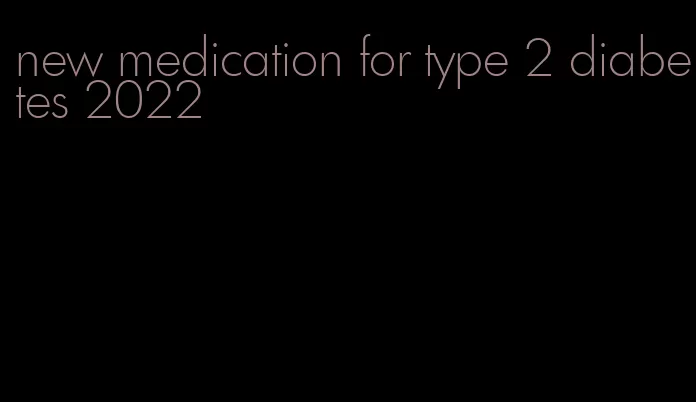 new medication for type 2 diabetes 2022