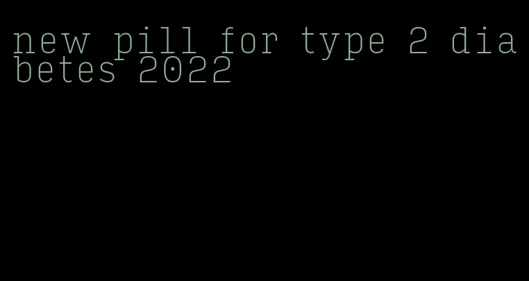 new pill for type 2 diabetes 2022