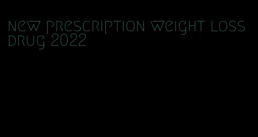 new prescription weight loss drug 2022