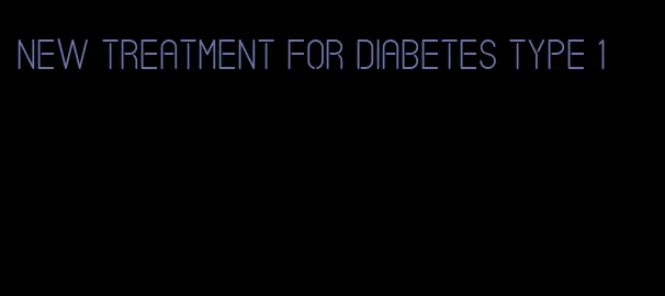 new treatment for diabetes type 1