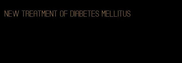 new treatment of diabetes mellitus