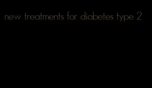 new treatments for diabetes type 2