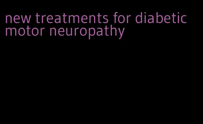 new treatments for diabetic motor neuropathy