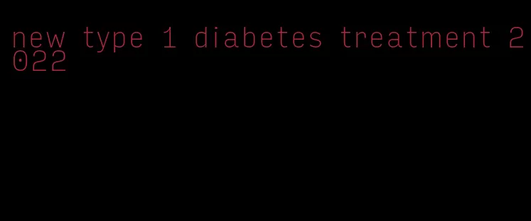 new type 1 diabetes treatment 2022