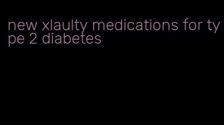 new xlaulty medications for type 2 diabetes