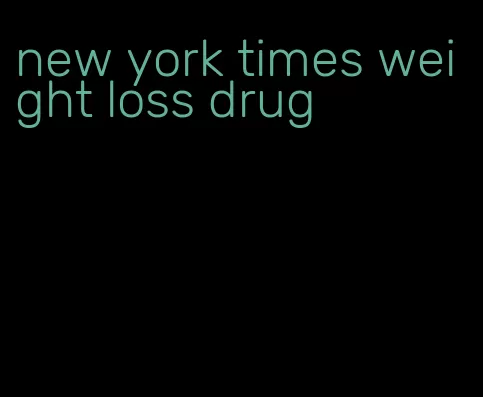 new york times weight loss drug