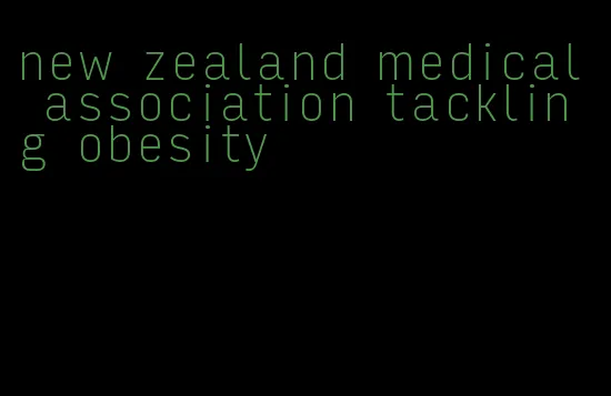 new zealand medical association tackling obesity