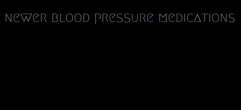 newer blood pressure medications