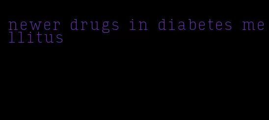 newer drugs in diabetes mellitus