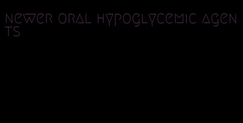 newer oral hypoglycemic agents