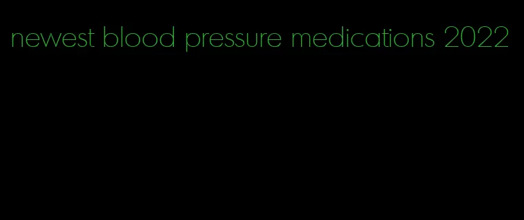 newest blood pressure medications 2022