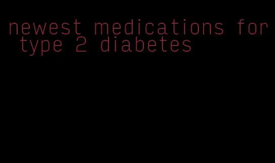 newest medications for type 2 diabetes
