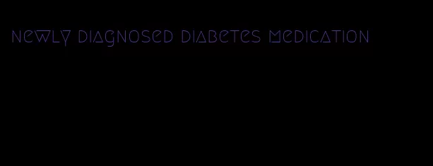newly diagnosed diabetes medication