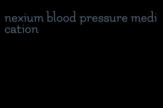 nexium blood pressure medication
