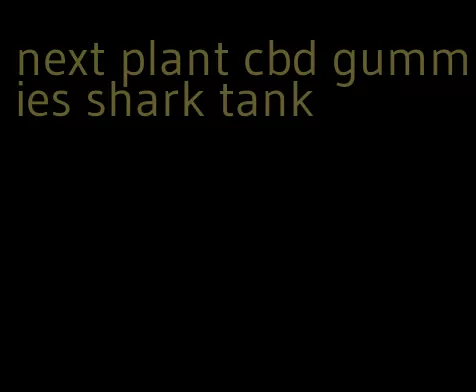 next plant cbd gummies shark tank